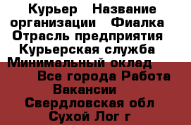 Курьер › Название организации ­ Фиалка › Отрасль предприятия ­ Курьерская служба › Минимальный оклад ­ 13 000 - Все города Работа » Вакансии   . Свердловская обл.,Сухой Лог г.